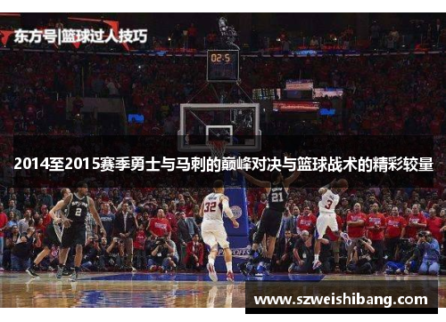 2014至2015赛季勇士与马刺的巅峰对决与篮球战术的精彩较量