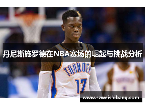 丹尼斯施罗德在NBA赛场的崛起与挑战分析