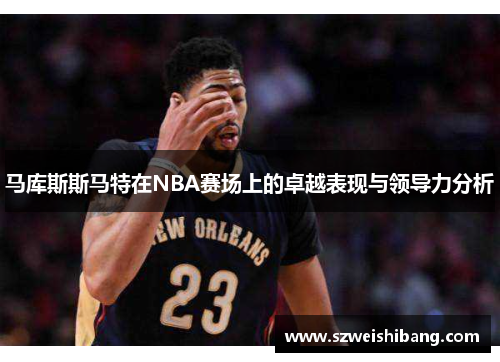 马库斯斯马特在NBA赛场上的卓越表现与领导力分析