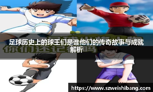 足球历史上的球王们是谁他们的传奇故事与成就解析