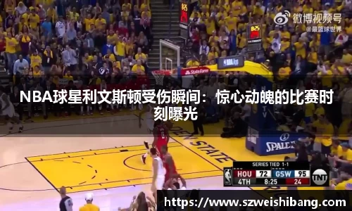 NBA球星利文斯顿受伤瞬间：惊心动魄的比赛时刻曝光